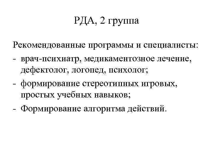 РДА, 2 группа Рекомендованные программы и специалисты: - врач-психиатр, медикаментозное лечение, дефектолог, логопед, психолог;