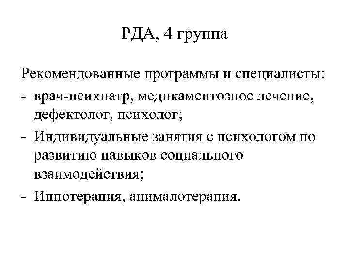 РДА, 4 группа Рекомендованные программы и специалисты: - врач-психиатр, медикаментозное лечение, дефектолог, психолог; -