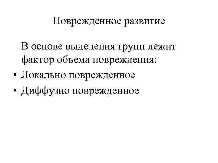 Поврежденное развитие В основе выделения групп лежит фактор объема повреждения: • Локально поврежденное •