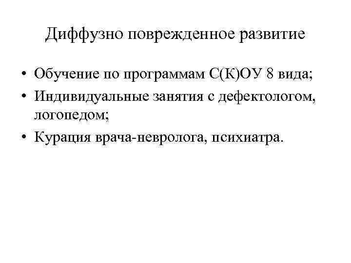 Диффузно поврежденное развитие • Обучение по программам С(К)ОУ 8 вида; • Индивидуальные занятия с
