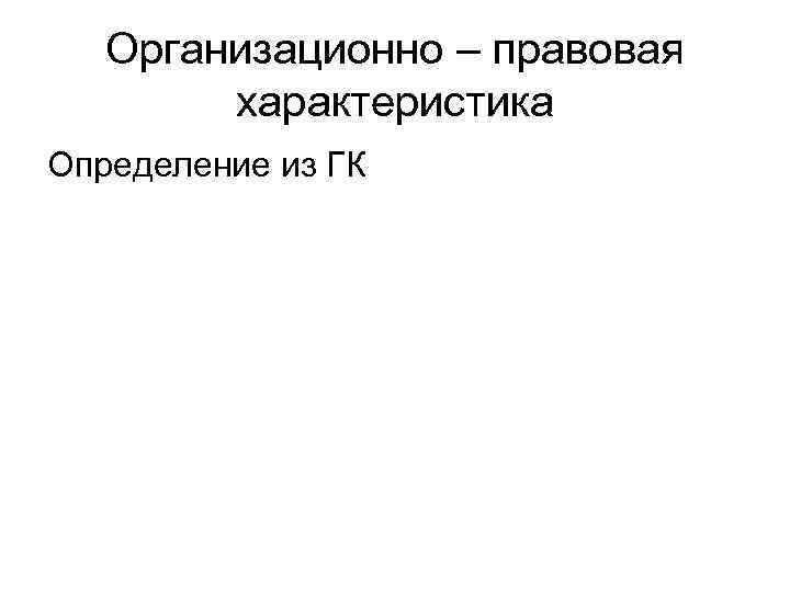 Организационно – правовая характеристика Определение из ГК 