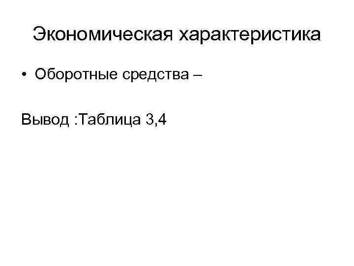 Экономическая характеристика • Оборотные средства – Вывод : Таблица 3, 4 