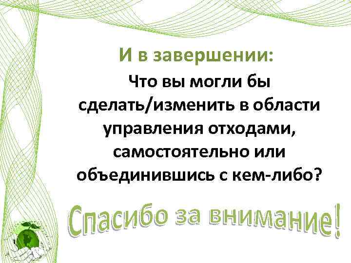 И в завершении: Что вы могли бы сделать/изменить в области управления отходами, самостоятельно или