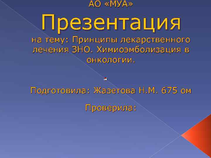АО «МУА» Презентация на тему: Принципы лекарственного лечения ЗНО. Химиоэмболизация в онкологии. Подготовила: Жазетова