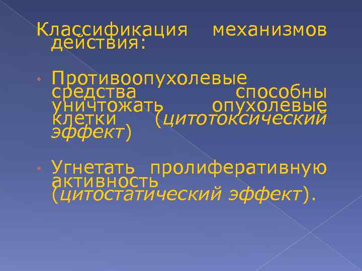 Классификация действия: механизмов • Противоопухолевые средства способны уничтожать опухолевые клетки (цитотоксический эффект) • Угнетать