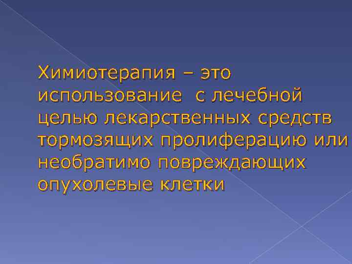 Химиотерапия – это использование с лечебной целью лекарственных средств тормозящих пролиферацию или необратимо повреждающих