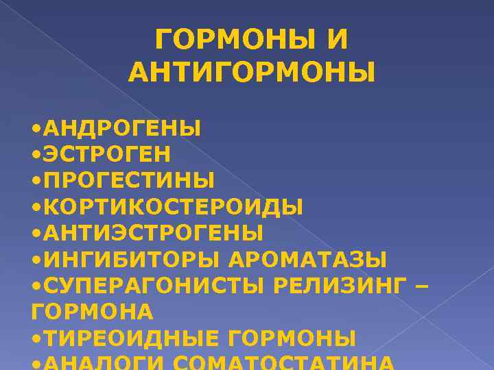 ГОРМОНЫ И АНТИГОРМОНЫ • АНДРОГЕНЫ • ЭСТРОГЕН • ПРОГЕСТИНЫ • КОРТИКОСТЕРОИДЫ • АНТИЭСТРОГЕНЫ •