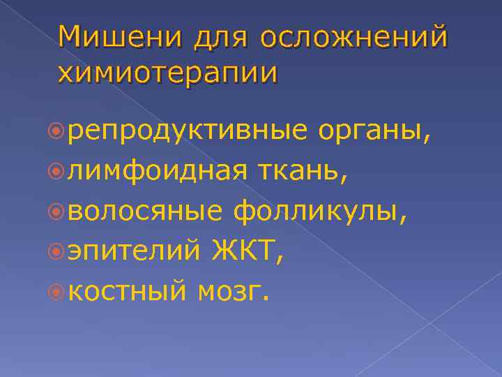 Мишени для осложнений химиотерапии репродуктивные органы, лимфоидная ткань, волосяные фолликулы, эпителий ЖКТ, костный мозг.