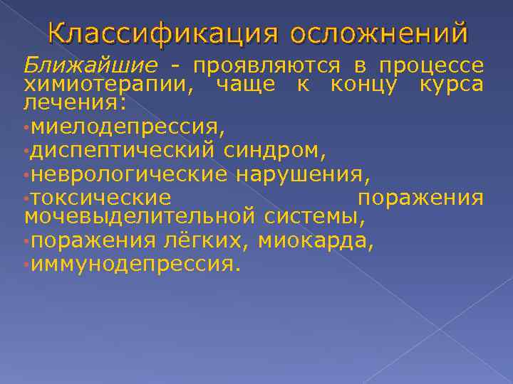 Классификация осложнений Ближайшие - проявляются в процессе химиотерапии, чаще к концу курса лечения: •
