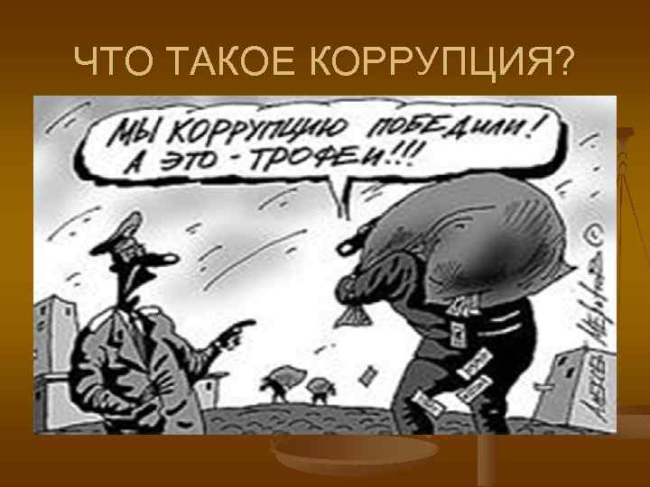 ЧТО ТАКОЕ КОРРУПЦИЯ? 