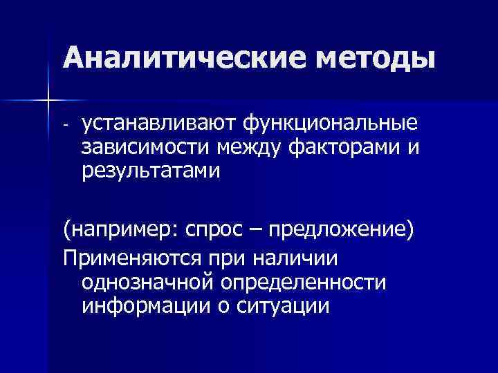 Аналитические методы - устанавливают функциональные зависимости между факторами и результатами (например: спрос – предложение)