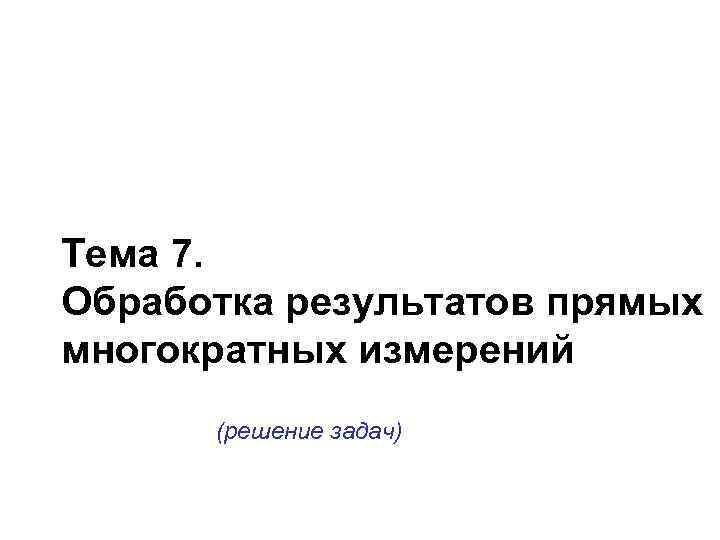 Тема 7. Обработка результатов прямых многократных измерений (решение задач) 