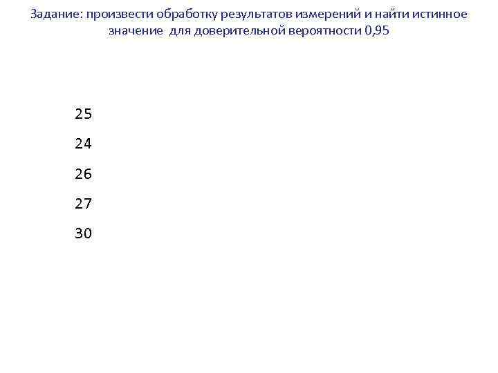 Задание: произвести обработку результатов измерений и найти истинное значение для доверительной вероятности 0, 95