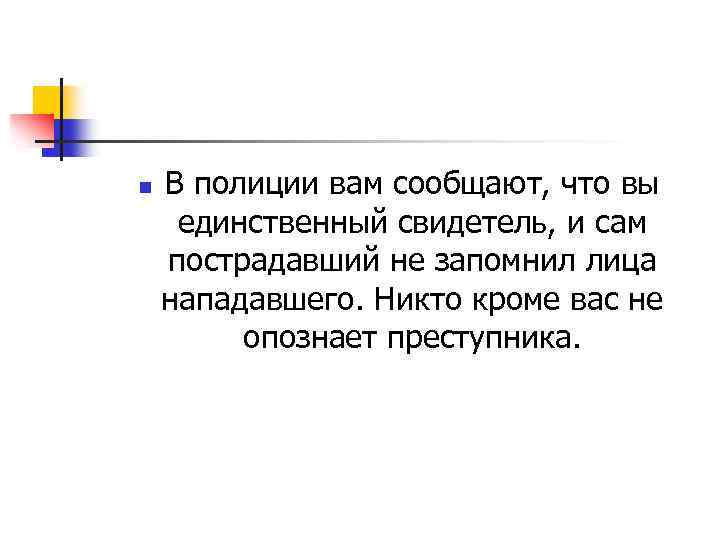 n В полиции вам сообщают, что вы единственный свидетель, и сам пострадавший не запомнил