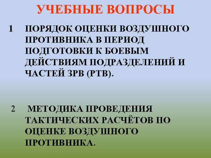 УЧЕБНЫЕ ВОПРОСЫ 1 ПОРЯДОК ОЦЕНКИ ВОЗДУШНОГО ПРОТИВНИКА В ПЕРИОД ПОДГОТОВКИ К БОЕВЫМ ДЕЙСТВИЯМ ПОДРАЗДЕЛЕНИЙ