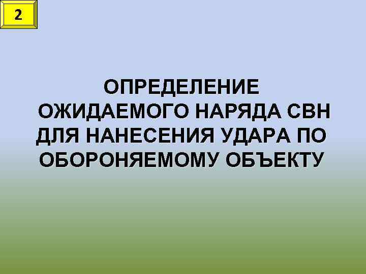 2 ОПРЕДЕЛЕНИЕ ОЖИДАЕМОГО НАРЯДА СВН ДЛЯ НАНЕСЕНИЯ УДАРА ПО ОБОРОНЯЕМОМУ ОБЪЕКТУ 