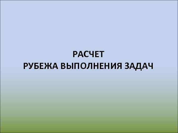 РАСЧЕТ РУБЕЖА ВЫПОЛНЕНИЯ ЗАДАЧ 
