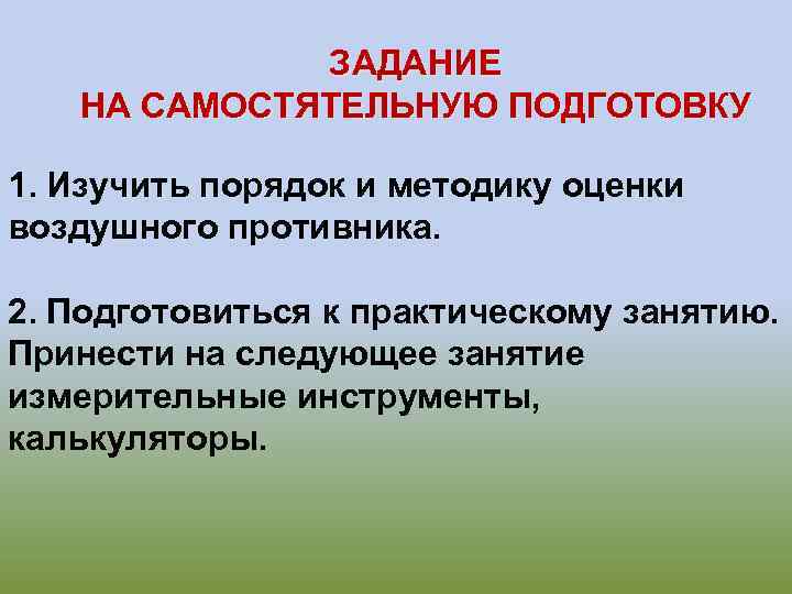 ЗАДАНИЕ НА САМОСТЯТЕЛЬНУЮ ПОДГОТОВКУ 1. Изучить порядок и методику оценки воздушного противника. 2. Подготовиться