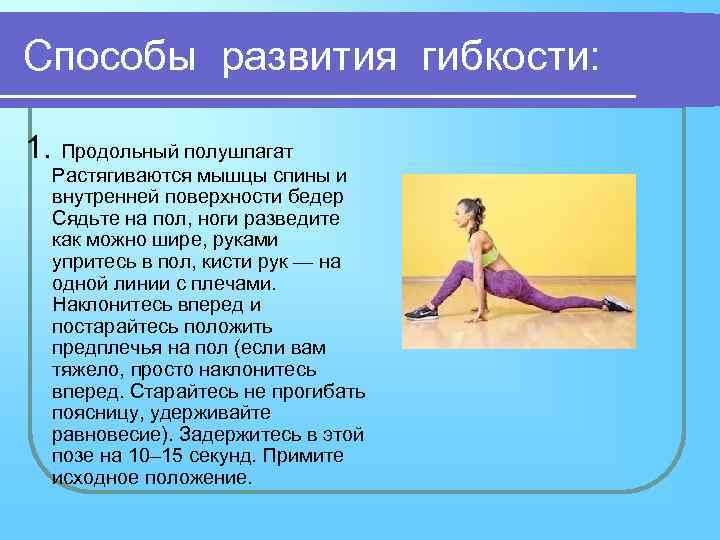 Способы развития гибкости: 1. Продольный полушпагат Растягиваются мышцы спины и внутренней поверхности бедер Сядьте