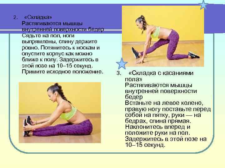 2. «Складка» Растягиваются мышцы внутренней поверхности бедер Сядьте на пол, ноги выпрямлены, спину держите