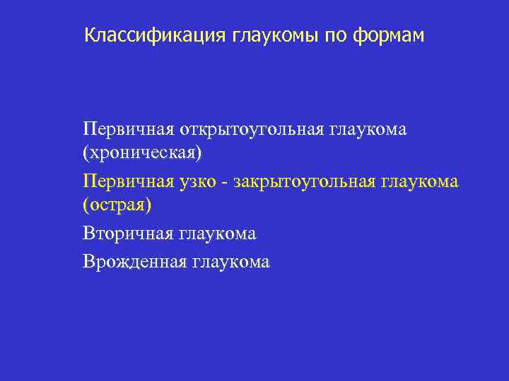 Классификация глаукомы по формам Первичная открытоугольная глаукома (хроническая) Первичная узко - закрытоугольная глаукома (острая)