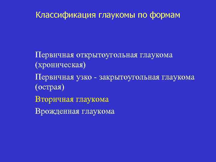 Классификация глаукомы по формам Первичная открытоугольная глаукома (хроническая) Первичная узко - закрытоугольная глаукома (острая)