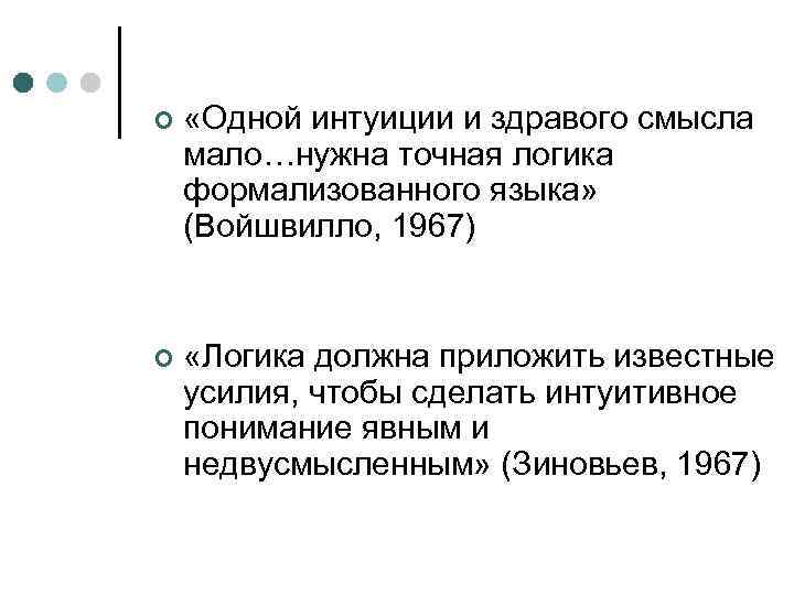 ¢ «Одной интуиции и здравого смысла мало…нужна точная логика формализованного языка» (Войшвилло, 1967) ¢
