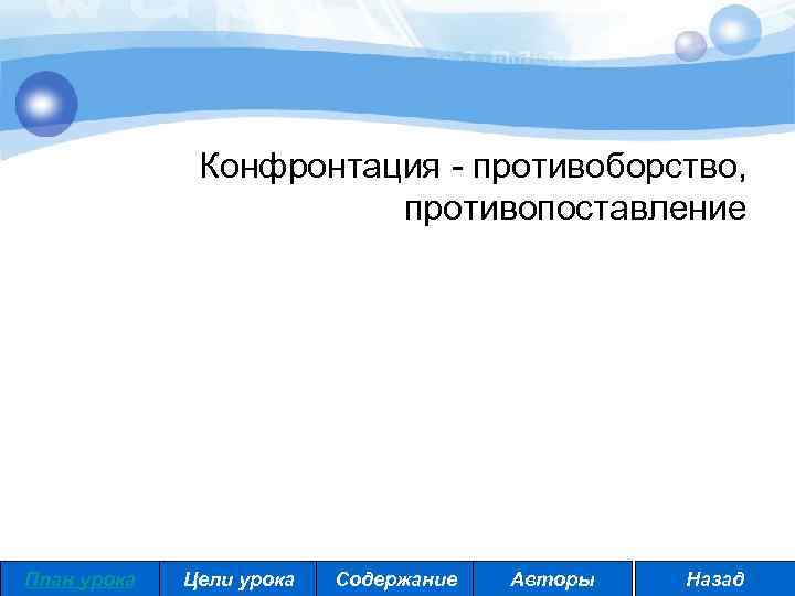 Конфронтация - противоборство, противопоставление План урока Цели урока Содержание Авторы Назад 