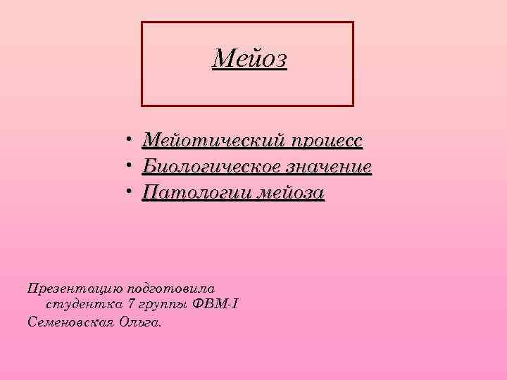 Мейоз • Мейотический процесс • Биологическое значение • Патологии мейоза Презентацию подготовила студентка 7