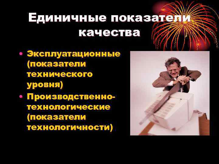 Единичные показатели качества • Эксплуатационные (показатели технического уровня) • Производственнотехнологические (показатели технологичности) 