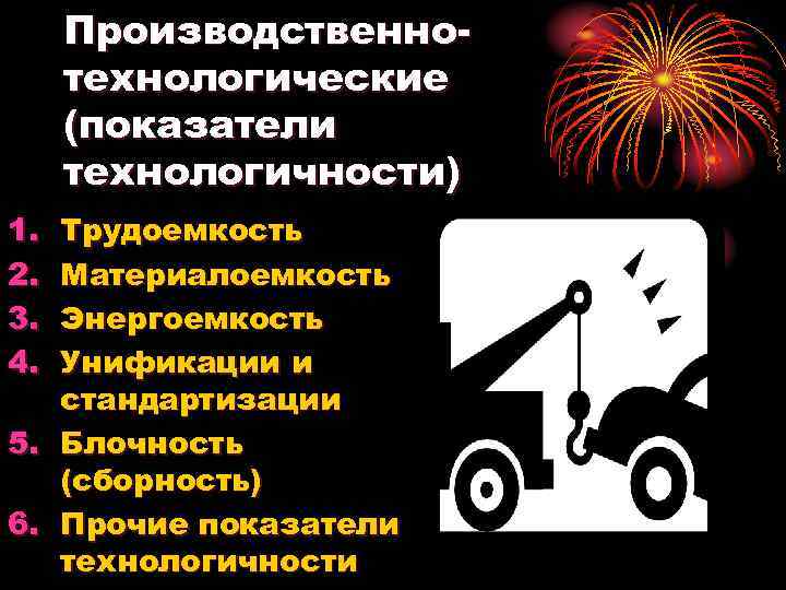 Производственнотехнологические (показатели технологичности) 1. 2. 3. 4. Трудоемкость Материалоемкость Энергоемкость Унификации и стандартизации 5.