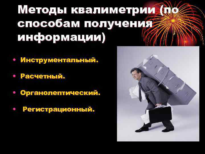 Методы квалиметрии (по способам получения информации) • Инструментальный. • Расчетный. • Органолептический. • Регистрационный.