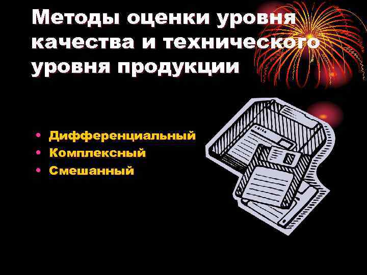 Методы оценки уровня качества и технического уровня продукции • • • Дифференциальный Комплексный Смешанный