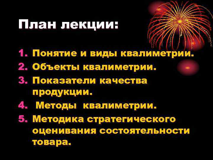 План лекции: 1. 2. 3. Понятие и виды квалиметрии. Объекты квалиметрии. Показатели качества продукции.