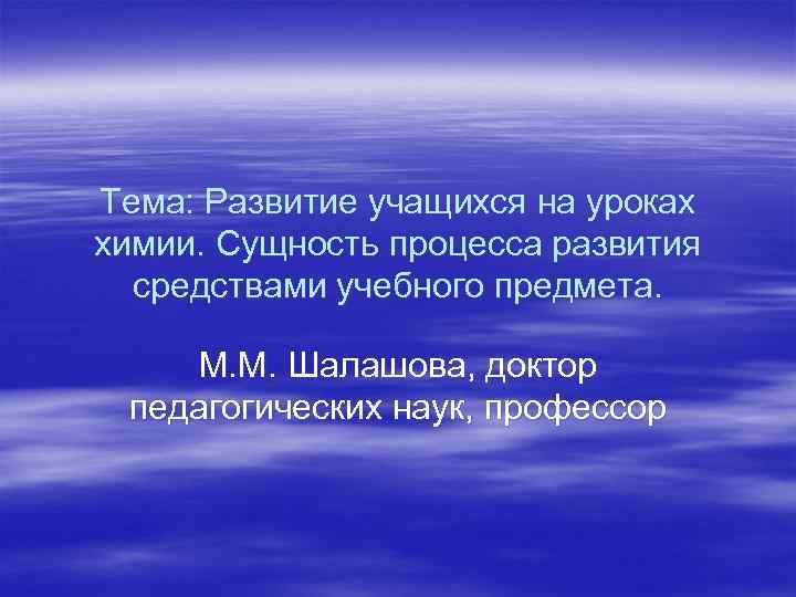 Тема: Развитие учащихся на уроках химии. Сущность процесса развития средствами учебного предмета. М. М.