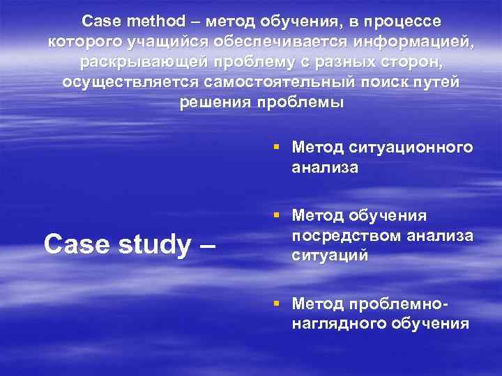 Case method – метод обучения, в процессе которого учащийся обеспечивается информацией, раскрывающей проблему с