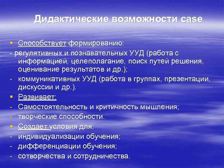 Дидактические возможности case § Способствует формированию: - регулятивных и познавательных УУД (работа с информацией,