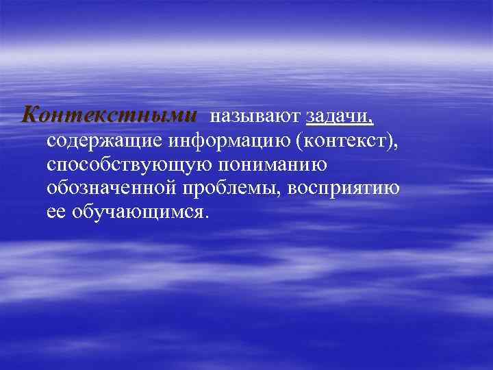 Контекстными называют задачи, содержащие информацию (контекст), способствующую пониманию обозначенной проблемы, восприятию ее обучающимся. 