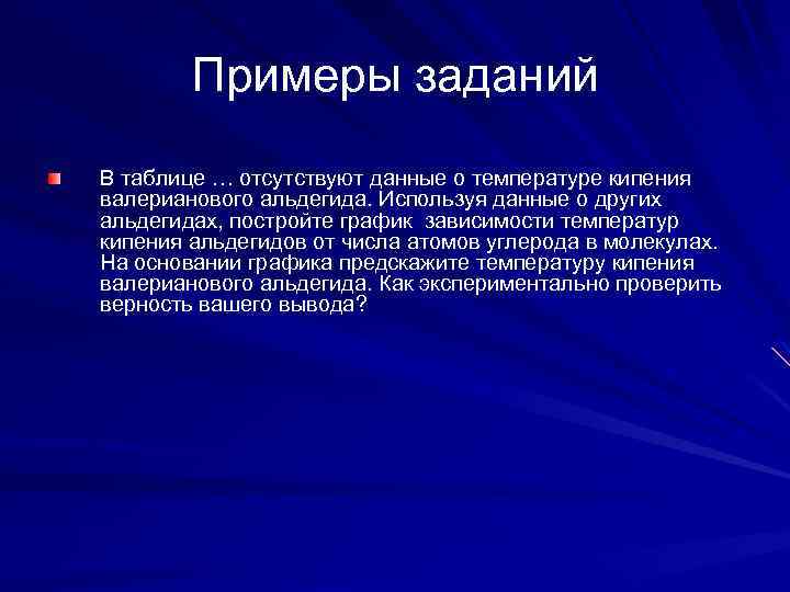 Примеры заданий В таблице … отсутствуют данные о температуре кипения валерианового альдегида. Используя данные