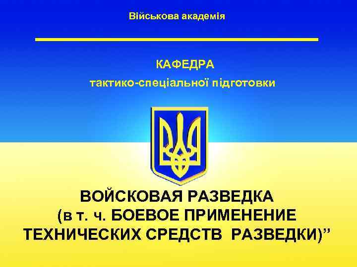 Військова академія КАФЕДРА тактико-спеціальної підготовки ВОЙСКОВАЯ РАЗВЕДКА (в т. ч. БОЕВОЕ ПРИМЕНЕНИЕ ТЕХНИЧЕСКИХ СРЕДСТВ