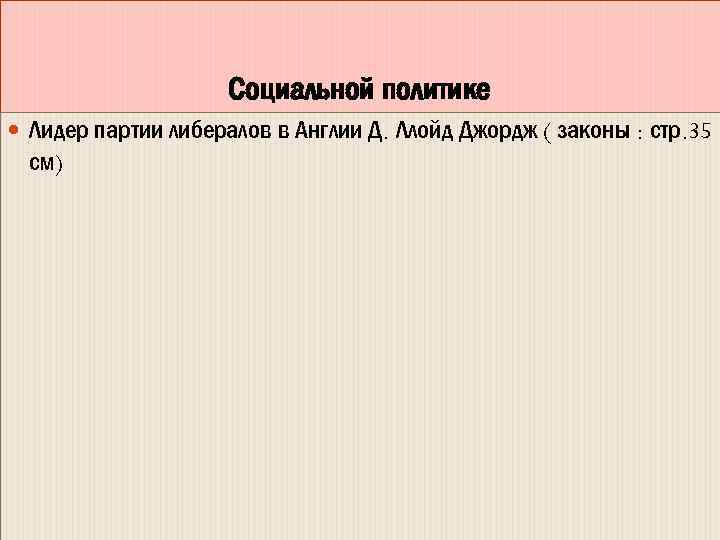 Социальной политике Лидер партии либералов в Англии Д. Ллойд Джордж ( законы : стр.