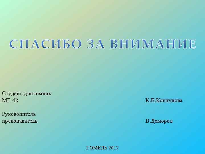 Студент-дипломник МГ-42 К. В. Коплунова Руководитель преподаватель В. Домород ГОМЕЛЬ 2012 