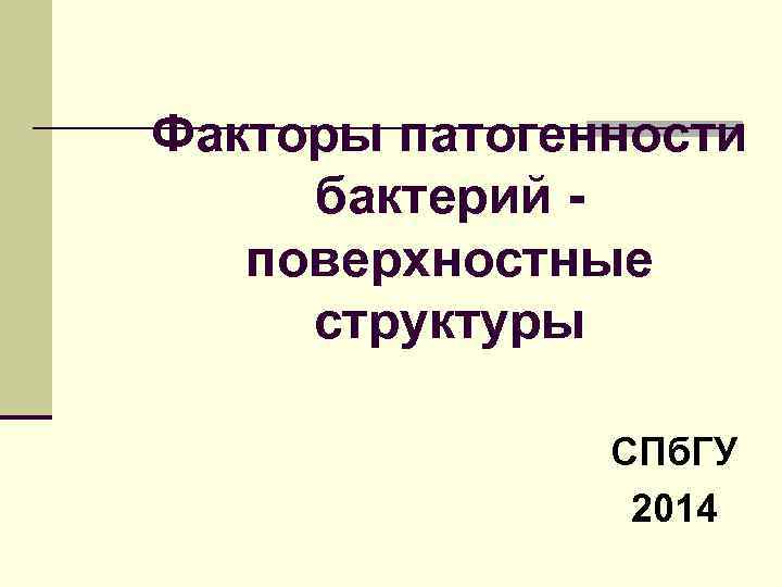 Факторы патогенности бактерий поверхностные структуры СПб. ГУ 2014 