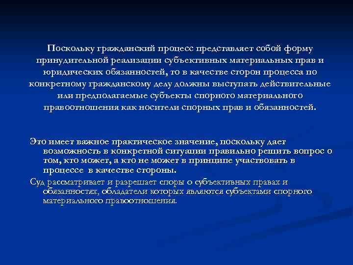 Поскольку гражданский процесс представляет собой форму принудительной реализации субъективных материальных прав и юридических обязанностей,
