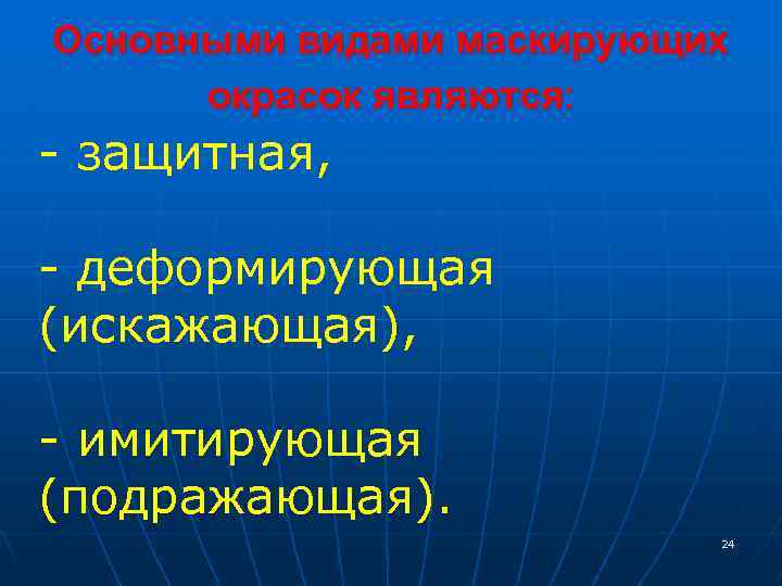 Основными видами маскирующих окрасок являются: - защитная, - деформирующая (искажающая), - имитирующая (подражающая). 24