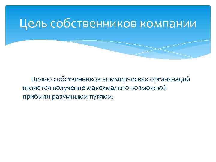 Цель собственников компании Целью собственников коммерческих организаций является получение максимально возможной прибыли разумными путями.