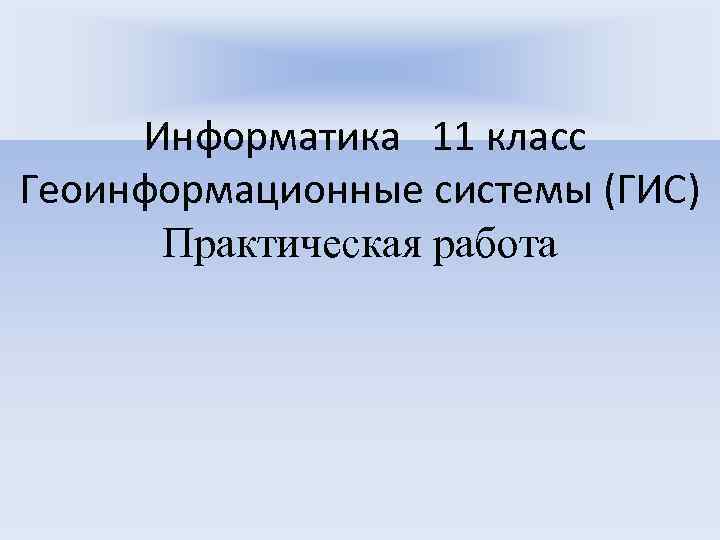 Информатика 11 класс Геоинформационные системы (ГИС) Практическая работа 