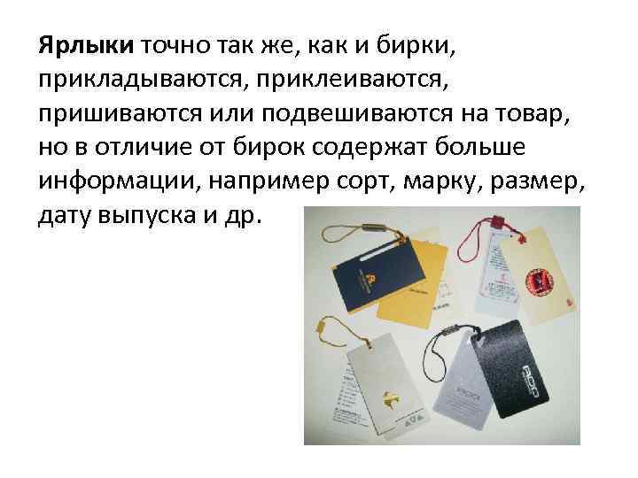 Ярлыки точно так же, как и бирки, прикладываются, приклеиваются, пришиваются или подвешиваются на товар,