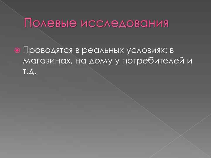 Полевые исследования Проводятся в реальных условиях: в магазинах, на дому у потребителей и т.