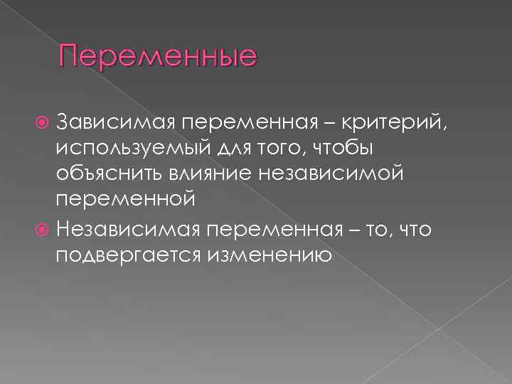 Переменные Зависимая переменная – критерий, используемый для того, чтобы объяснить влияние независимой переменной Независимая